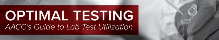 Optimal Testing: the Association for Diagnostics & Laboratory Medicine’s (formerly AACC) Guide to Lab Test Utilization